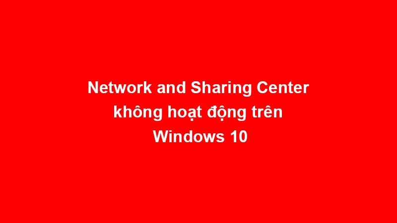 Network and Sharing Center khong hoat dong tren windows 10 thumbnail