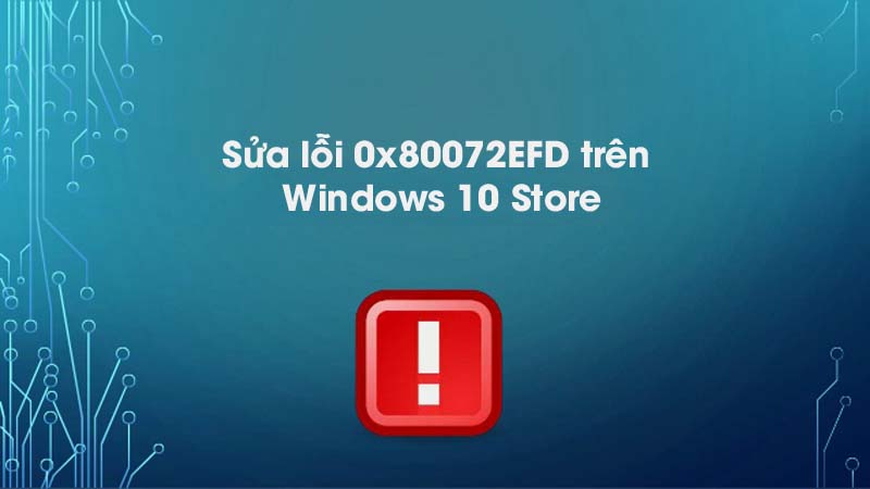 Cách sửa lỗi 0x80072EFD trên Windows 10 Store