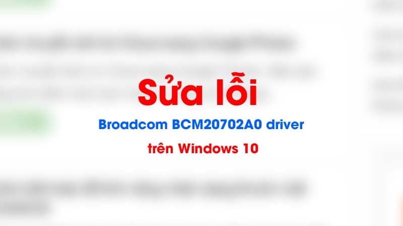 Sửa lỗi Broadcom BCM20702A0 driver trên Windows 10