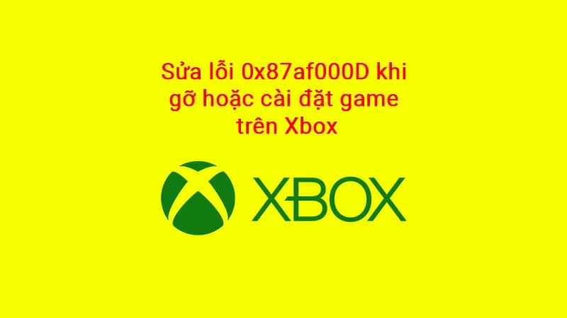 Hướng dẫn cách sửa lỗi 0x87af000D khi gỡ hoặc cài đặt game trên Xbox
