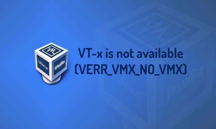 Hướng dẫn sửa lỗi VT-x is not available (VERR_VMX_NO_VMX) trên VirtualBox