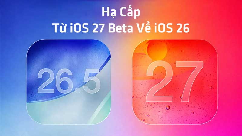 Hạ Cấp Từ iOS 27 Beta Về iOS 26: Hướng Dẫn Chi Tiết Từ A-Z (2026)